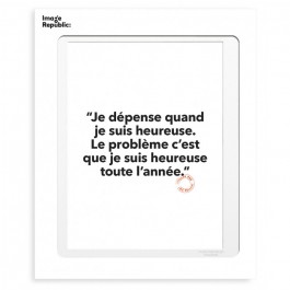 Je dépense quand je suis heureuse. Le problème c'est que je suis heureuse toute l'année